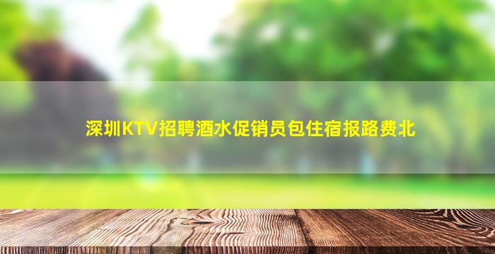 深圳KTV招聘酒水促销员包住宿报路费北